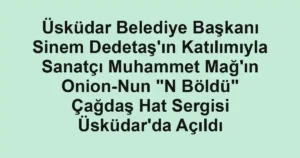 Üsküdar Belediye Başkanı Sinem Dedetaş'ın Katılımıyla Sanatçı Muhammet Mağ'ın Onion-Nun "N Böldü" Çağdaş Hat Sergisi Üsküdar'da Açıldı