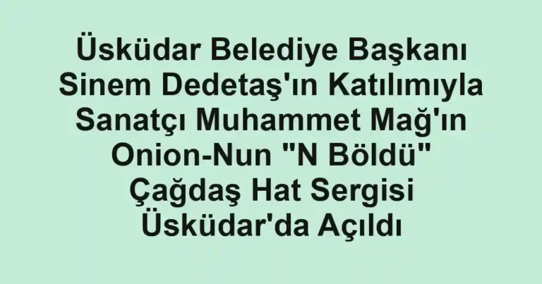 Üsküdar Belediye Başkanı Sinem Dedetaş'ın Katılımıyla Sanatçı Muhammet Mağ'ın Onion-Nun "N Böldü" Çağdaş Hat Sergisi Üsküdar'da Açıldı