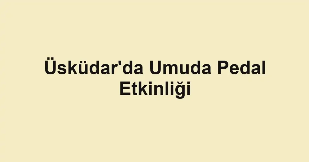 Üsküdar'da Umuda Pedal Etkinliği