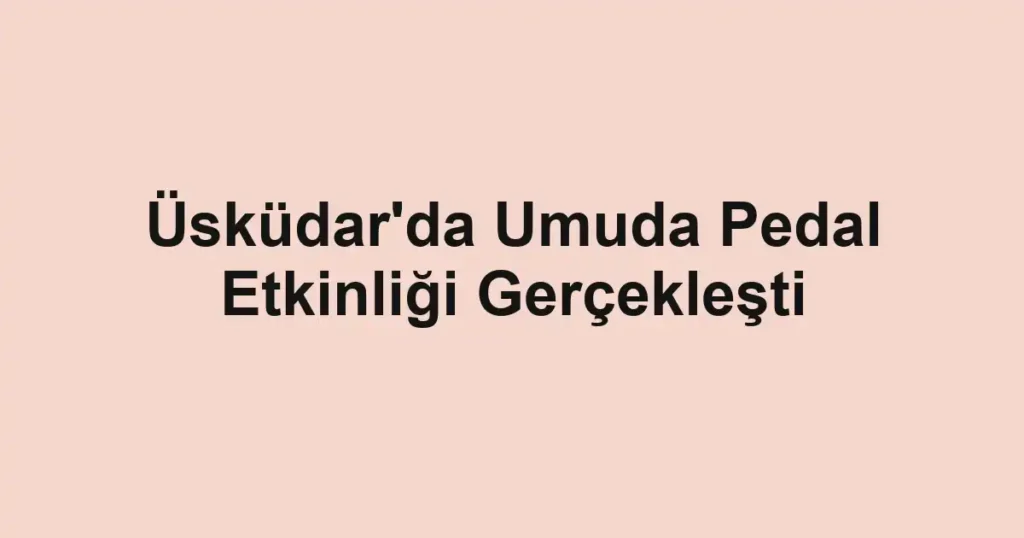 Üsküdar'da Umuda Pedal Etkinliği Gerçekleşti