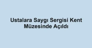 Ustalara Saygı Sergisi Kent Müzesinde Açıldı