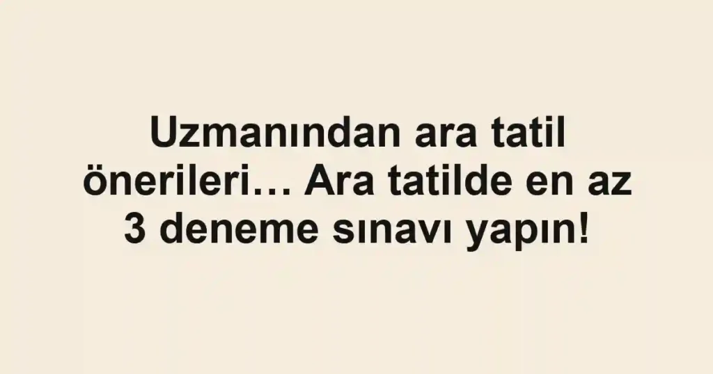 Uzmanından ara tatil önerileri… Ara tatilde en az 3 deneme sınavı yapın!