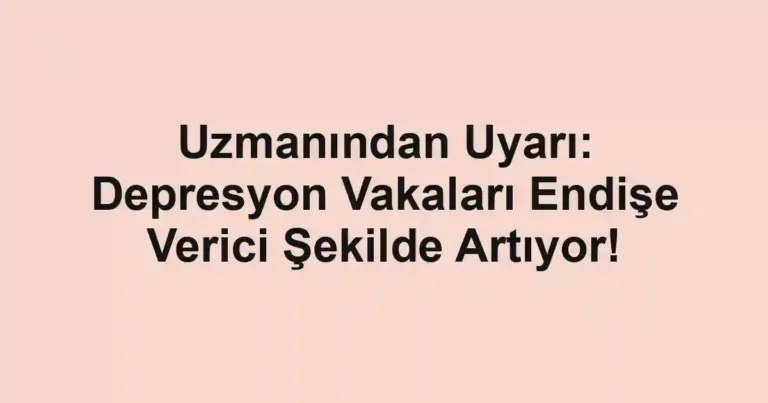 Uzmanından Uyarı: Depresyon Vakaları Endişe Verici Şekilde Artıyor!