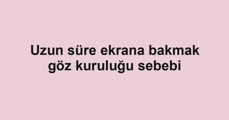 Uzun süre ekrana bakmak göz kuruluğu sebebi