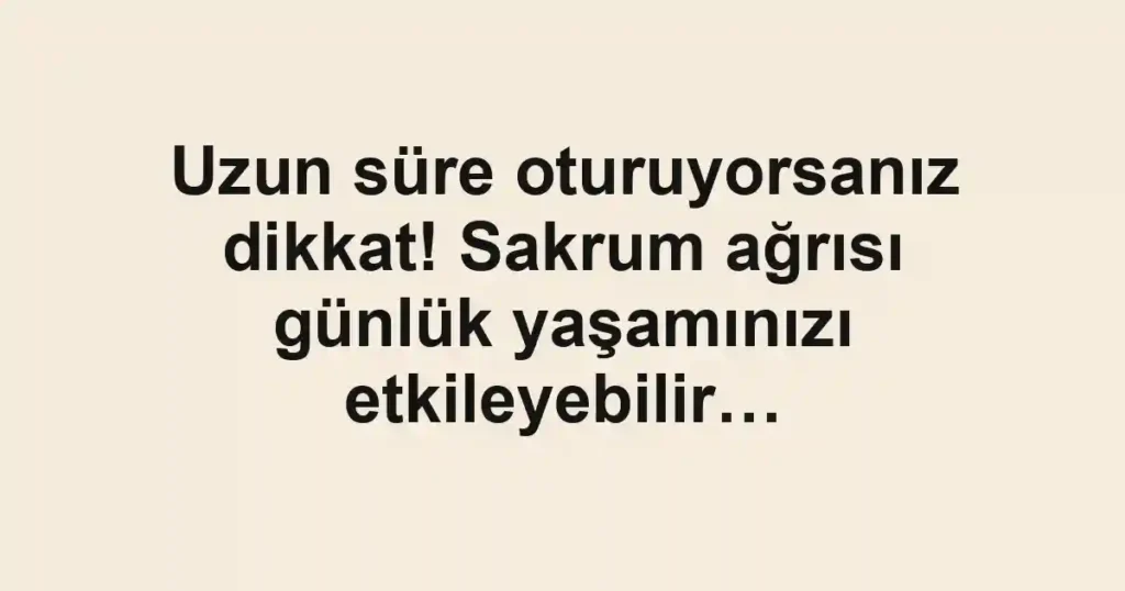 Uzun süre oturuyorsanız dikkat! Sakrum ağrısı günlük yaşamınızı etkileyebilir…