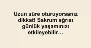 Uzun süre oturuyorsanız dikkat! Sakrum ağrısı günlük yaşamınızı etkileyebilir…