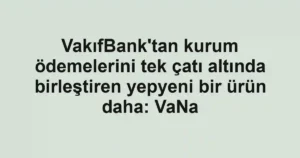 VakıfBank'tan kurum ödemelerini tek çatı altında birleştiren yepyeni bir ürün daha: VaNa