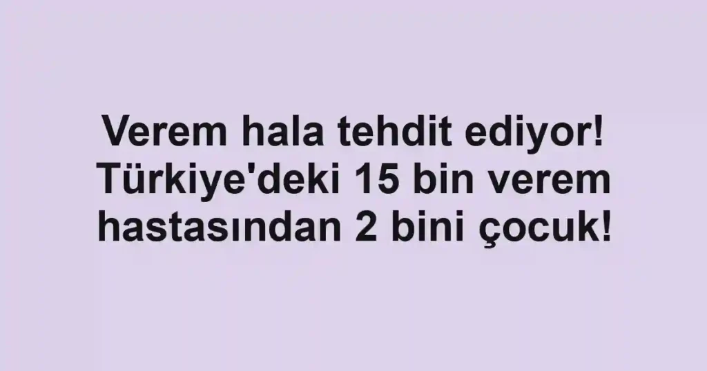 Verem hala tehdit ediyor! Türkiye'deki 15 bin verem hastasından 2 bini çocuk!