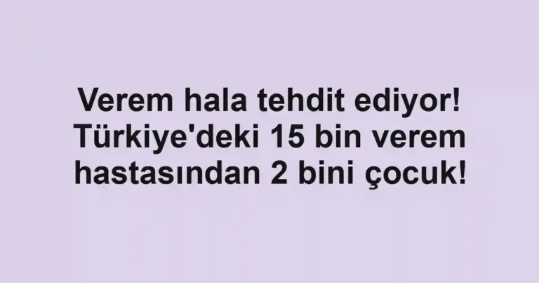 Verem hala tehdit ediyor! Türkiye'deki 15 bin verem hastasından 2 bini çocuk!