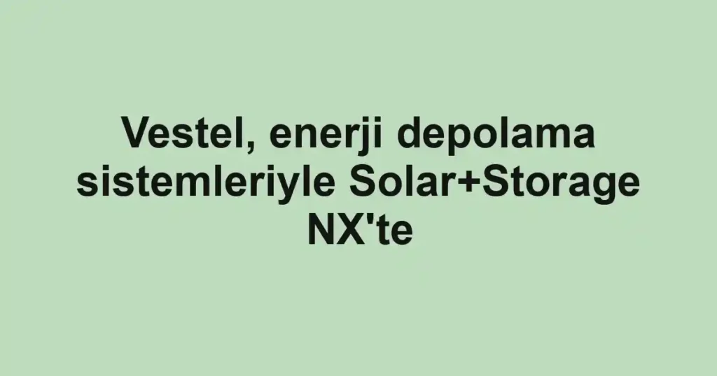 Vestel, enerji depolama sistemleriyle Solar+Storage NX'te