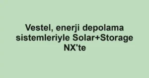 Vestel, enerji depolama sistemleriyle Solar+Storage NX'te