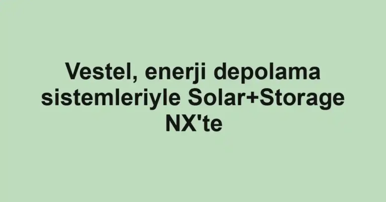 Vestel, enerji depolama sistemleriyle Solar+Storage NX'te