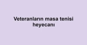 Veteranların masa tenisi heyecanı
