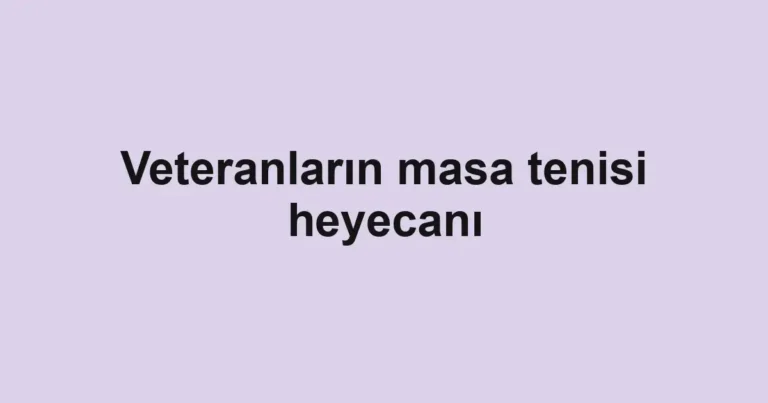 Veteranların masa tenisi heyecanı