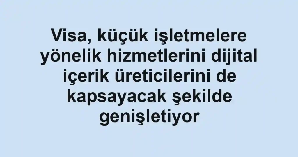 Visa, küçük işletmelere yönelik hizmetlerini dijital içerik üreticilerini de kapsayacak şekilde genişletiyor