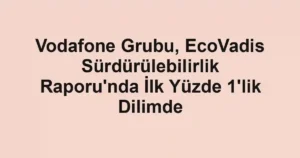 Vodafone Grubu, EcoVadis Sürdürülebilirlik Raporu'nda İlk Yüzde 1'lik Dilimde