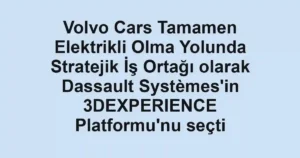 Volvo Cars Tamamen Elektrikli Olma Yolunda Stratejik İş Ortağı olarak Dassault Systèmes'in 3DEXPERIENCE Platformu'nu seçti