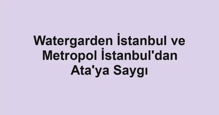 Watergarden İstanbul ve Metropol İstanbul'dan Ata'ya Saygı