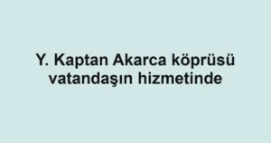 Y. Kaptan Akarca köprüsü vatandaşın hizmetinde