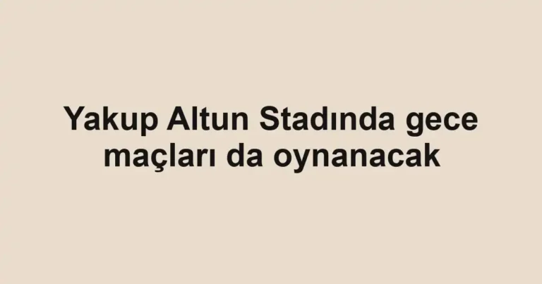 Yakup Altun Stadında gece maçları da oynanacak