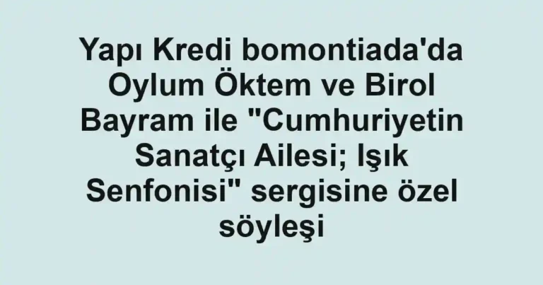 Yapı Kredi bomontiada'da Oylum Öktem ve Birol Bayram ile "Cumhuriyetin Sanatçı Ailesi; Işık Senfonisi" sergisine özel söyleşi