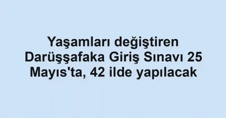 Yaşamları değiştiren Darüşşafaka Giriş Sınavı 25 Mayıs'ta, 42 ilde yapılacak