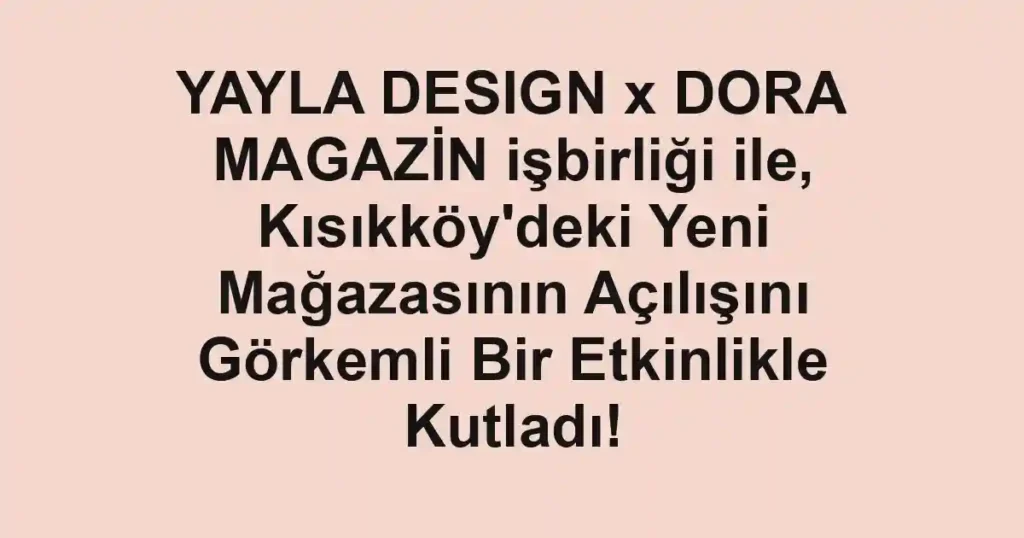 YAYLA DESIGN x DORA MAGAZİN işbirliği ile, Kısıkköy'deki Yeni Mağazasının Açılışını Görkemli Bir Etkinlikle Kutladı!