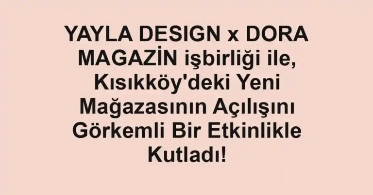 YAYLA DESIGN x DORA MAGAZİN işbirliği ile, Kısıkköy'deki Yeni Mağazasının Açılışını Görkemli Bir Etkinlikle Kutladı!