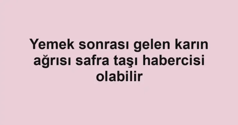 Yemek sonrası gelen karın ağrısı safra taşı habercisi olabilir