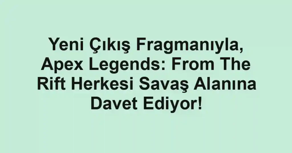 Yeni Çıkış Fragmanıyla, Apex Legends: From The Rift Herkesi Savaş Alanına Davet Ediyor!