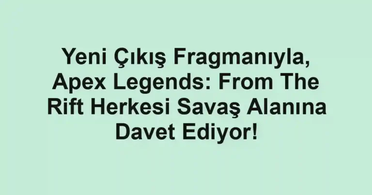 Yeni Çıkış Fragmanıyla, Apex Legends: From The Rift Herkesi Savaş Alanına Davet Ediyor!