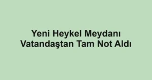 Yeni Heykel Meydanı Vatandaştan Tam Not Aldı