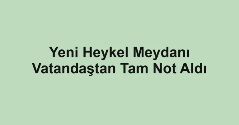 Yeni Heykel Meydanı Vatandaştan Tam Not Aldı