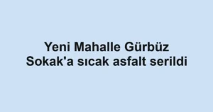 Yeni Mahalle Gürbüz Sokak'a sıcak asfalt serildi