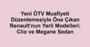 Yeni ÖTV Muafiyeti Düzenlemesiyle Öne Çıkan Renault'nun Yerli Modelleri: Clio ve Megane Sedan
