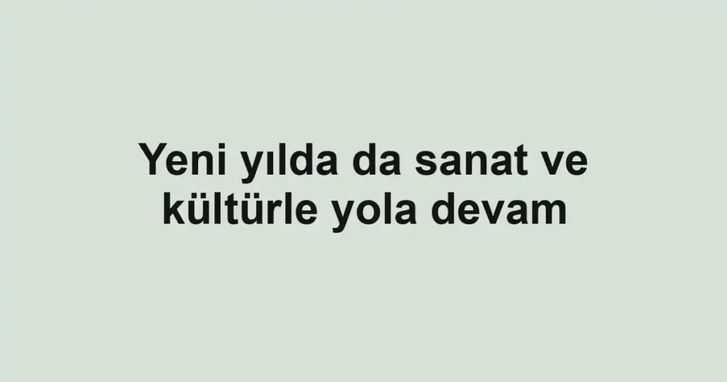 Yeni yılda da sanat ve kültürle yola devam