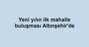 Yeni yılın ilk mahalle buluşması Altınşehir'de