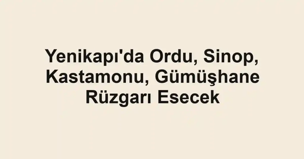 Yenikapı'da Ordu, Sinop, Kastamonu, Gümüşhane Rüzgarı Esecek