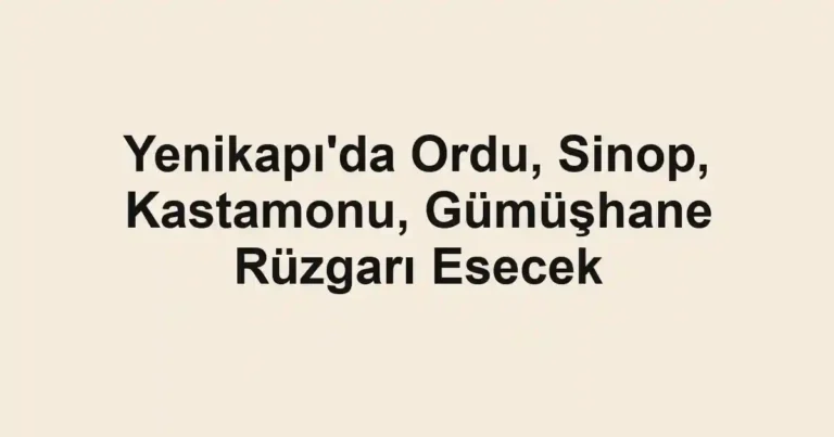 Yenikapı'da Ordu, Sinop, Kastamonu, Gümüşhane Rüzgarı Esecek