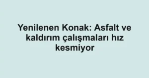 Yenilenen Konak: Asfalt ve kaldırım çalışmaları hız kesmiyor