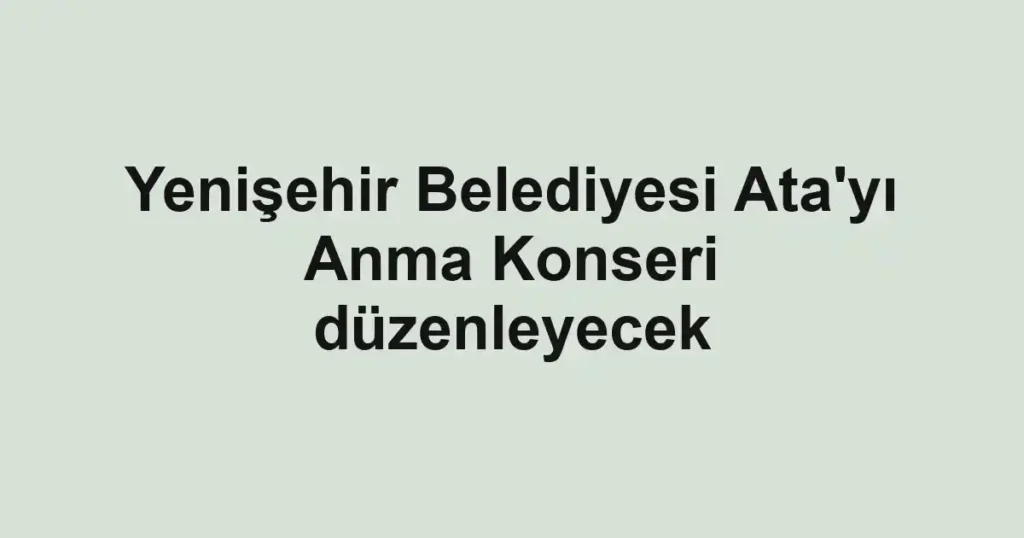 Yenişehir Belediyesi Ata'yı Anma Konseri düzenleyecek