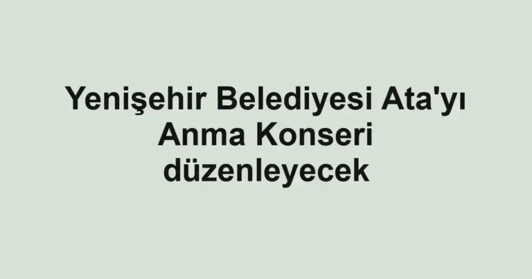 Yenişehir Belediyesi Ata'yı Anma Konseri düzenleyecek