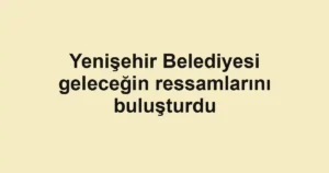 Yenişehir Belediyesi geleceğin ressamlarını buluşturdu