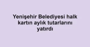 Yenişehir Belediyesi halk kartın aylık tutarlarını yatırdı