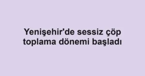 Yenişehir'de sessiz çöp toplama dönemi başladı