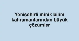 Yenişehirli minik bilim kahramanlarından büyük çözümler