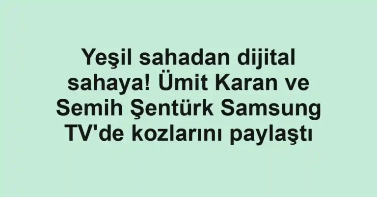 Yeşil sahadan dijital sahaya! Ümit Karan ve Semih Şentürk Samsung TV'de kozlarını paylaştı