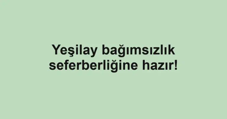Yeşilay bağımsızlık seferberliğine hazır!