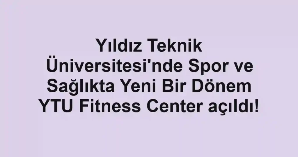 Yıldız Teknik Üniversitesi'nde Spor ve Sağlıkta Yeni Bir Dönem YTU Fitness Center açıldı!