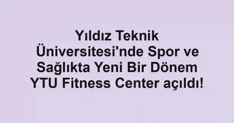 Yıldız Teknik Üniversitesi'nde Spor ve Sağlıkta Yeni Bir Dönem YTU Fitness Center açıldı!